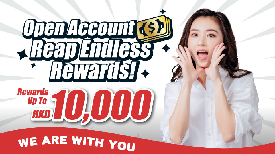 WE ARE WITH YOU | OPEN ACCOUT AND REAP ENDLESS REWARDS！REWARDS UP TO HKD10,000