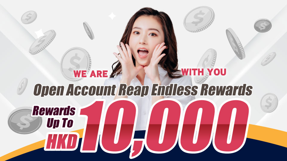 WE ARE WITH YOU | OPEN ACCOUT AND REAP ENDLESS REWARDS！REWARDS UP TO HKD10,000